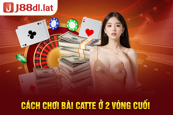 Cách chơi bài Catte ở 2 vòng cuối 