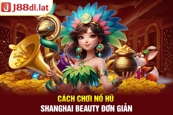 Cách chơi nổ hũ Shanghai Beauty đơn giản