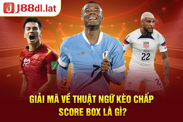 Giải mã về thuật ngữ kèo chấp score box là gì?