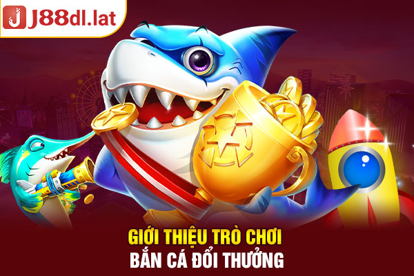 Giới thiệu trò chơi bắn cá đổi thưởng