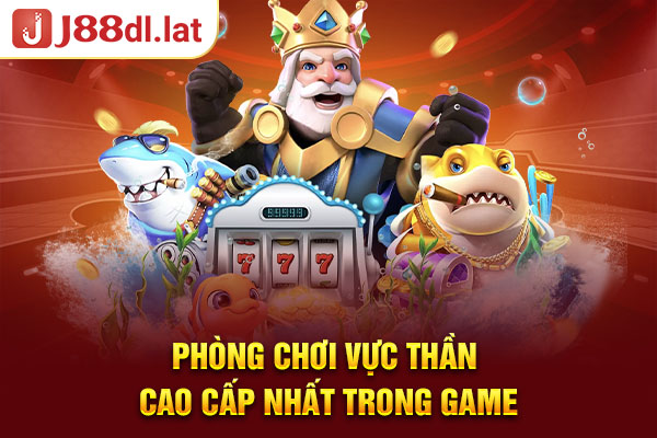 Phòng chơi vực thần cao cấp nhất trong game